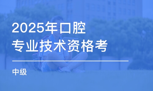 合肥2025年口腔专业技术资格考试（中级）