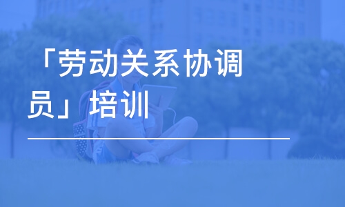 青岛「劳动关系协调员」培训课程