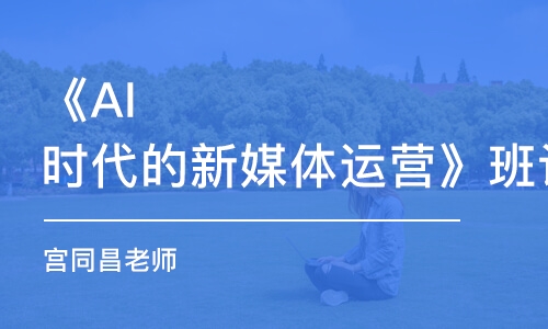 《AI時(shí)代的新媒體運(yùn)營(yíng)》班課（宮同昌老師