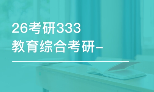 乌鲁木齐26考研333教育综合考研-全程优学班