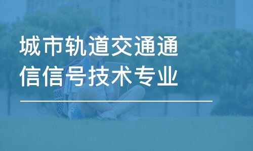 長沙城市軌道交通通信信號技術(shù)專業(yè)