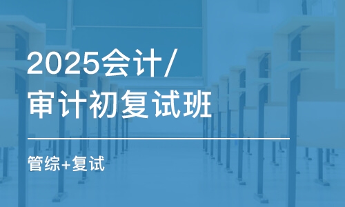 北京2025會(huì)計(jì)/審計(jì)初復(fù)試班（管綜+復(fù)試）