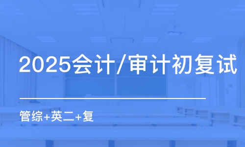 北京2025會(huì)計(jì)/審計(jì)初復(fù)試（管綜+英二+復(fù)