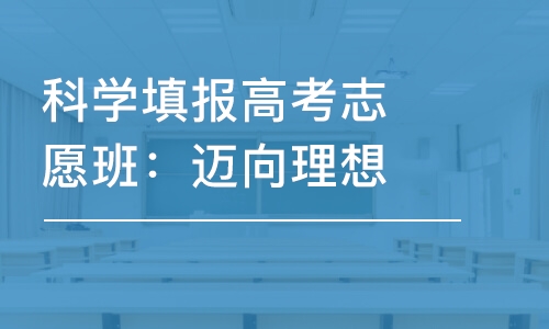 合肥科学填报高考志愿班：迈向理想大学