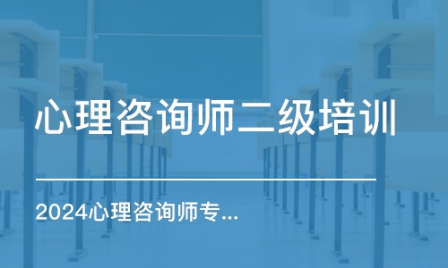 2024心理咨詢師專業(yè)技能培訓(xùn)認(rèn)證