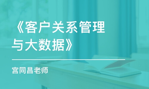 《客戶關(guān)系管理與大數(shù)據(jù)》  宮同昌老師