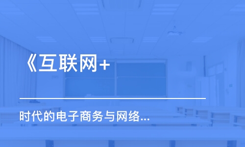 深圳《互聯(lián)網(wǎng)+ 時(shí)代的電子商務(wù)與網(wǎng)絡(luò)營銷》