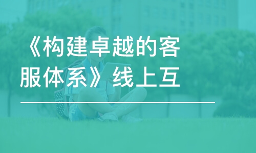 《構(gòu)建卓越的客服體系》線上互動課堂