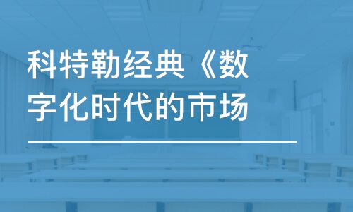 深圳科特勒經(jīng)典《數(shù)字化時代的市場營銷研修班》