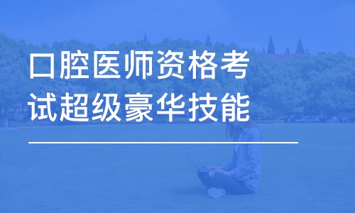 合肥口腔醫(yī)師資格考試超級豪華技能班