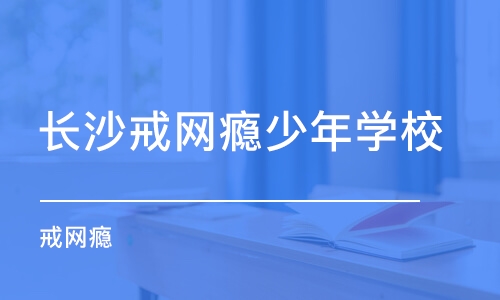 长沙戒网瘾少年学校