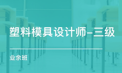 上海塑料模具設(shè)計師-三級（業(yè)余班）