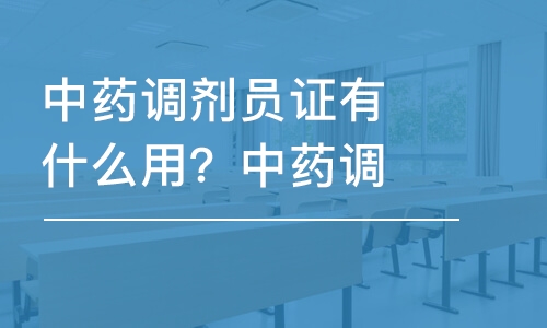 成都中药调剂员证有什么用？中药调剂员证的报考条件是什么？