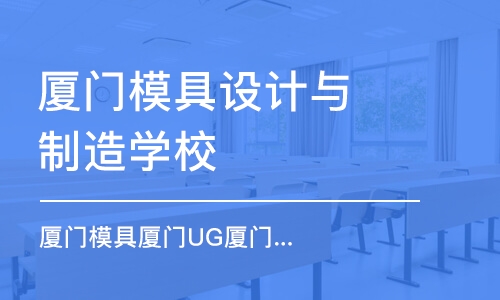 廈門模具設(shè)計(jì)與制造學(xué)校