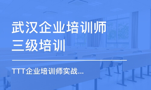 武漢企業(yè)培訓(xùn)師三級(jí)培訓(xùn)