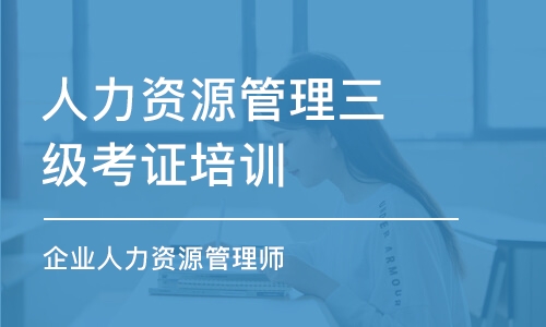 沈阳人力资源管理三级考证培训