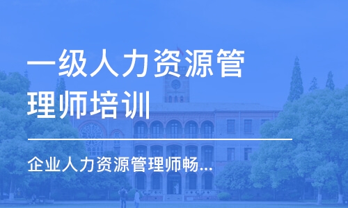 沈阳一级人力资源管理师培训班