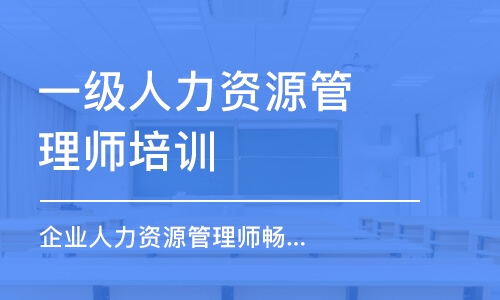 成都一级人力资源管理师培训班