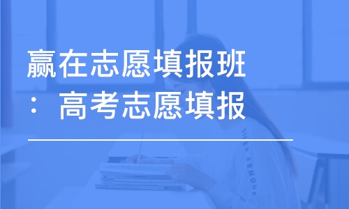 合肥赢在志愿填报班：高考志愿填报指南