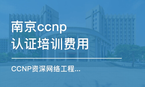 南京ccnp认证培训费用